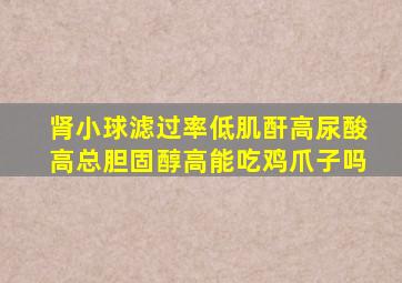 肾小球滤过率低肌酐高尿酸高总胆固醇高能吃鸡爪子吗