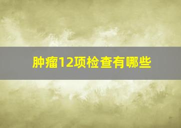 肿瘤12项检查有哪些