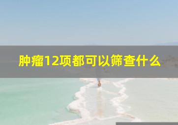 肿瘤12项都可以筛查什么