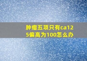 肿瘤五项只有ca125偏高为100怎么办