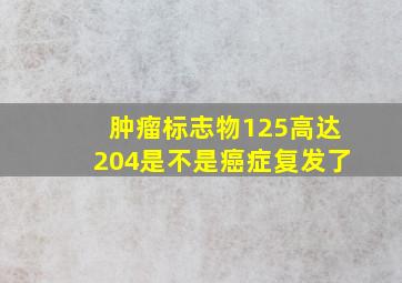 肿瘤标志物125高达204是不是癌症复发了