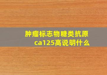 肿瘤标志物糖类抗原ca125高说明什么