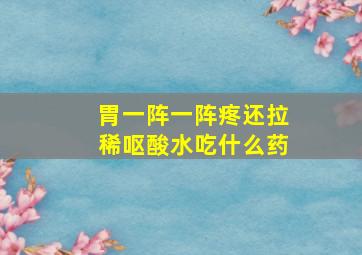 胃一阵一阵疼还拉稀呕酸水吃什么药