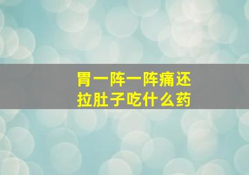 胃一阵一阵痛还拉肚子吃什么药