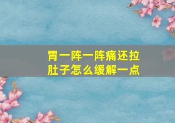 胃一阵一阵痛还拉肚子怎么缓解一点