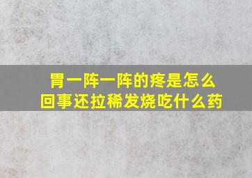 胃一阵一阵的疼是怎么回事还拉稀发烧吃什么药