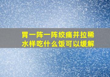 胃一阵一阵绞痛并拉稀水样吃什么饭可以缓解