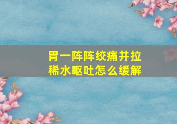 胃一阵阵绞痛并拉稀水呕吐怎么缓解