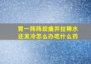 胃一阵阵绞痛并拉稀水还发冷怎么办吃什么药