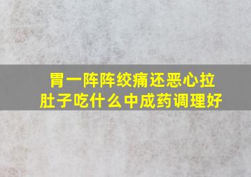 胃一阵阵绞痛还恶心拉肚子吃什么中成药调理好