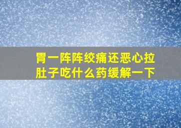 胃一阵阵绞痛还恶心拉肚子吃什么药缓解一下