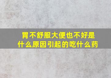 胃不舒服大便也不好是什么原因引起的吃什么药