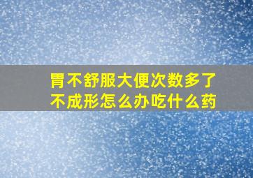 胃不舒服大便次数多了不成形怎么办吃什么药