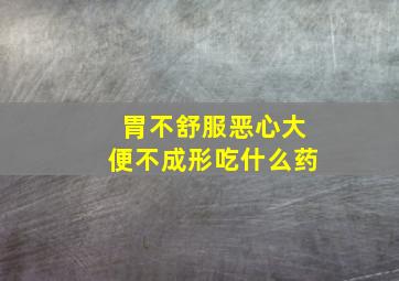 胃不舒服恶心大便不成形吃什么药