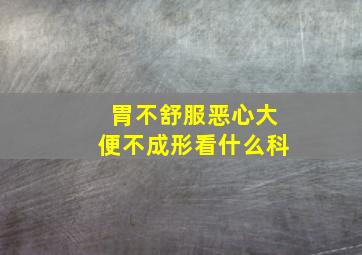 胃不舒服恶心大便不成形看什么科