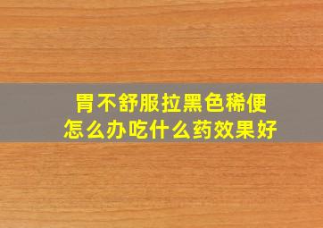 胃不舒服拉黑色稀便怎么办吃什么药效果好