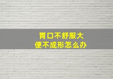 胃口不舒服大便不成形怎么办