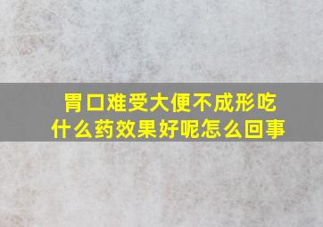 胃口难受大便不成形吃什么药效果好呢怎么回事