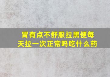 胃有点不舒服拉黑便每天拉一次正常吗吃什么药