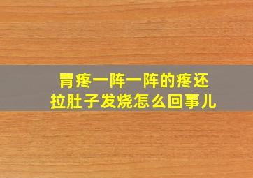 胃疼一阵一阵的疼还拉肚子发烧怎么回事儿