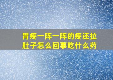 胃疼一阵一阵的疼还拉肚子怎么回事吃什么药