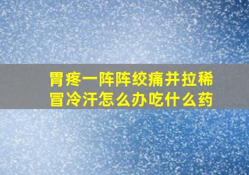 胃疼一阵阵绞痛并拉稀冒冷汗怎么办吃什么药