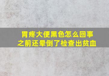 胃疼大便黑色怎么回事之前还晕倒了检查出贫血