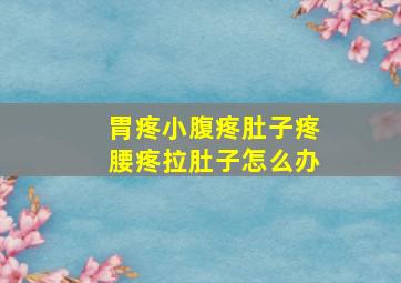 胃疼小腹疼肚子疼腰疼拉肚子怎么办