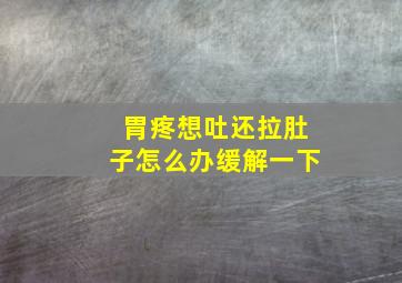 胃疼想吐还拉肚子怎么办缓解一下