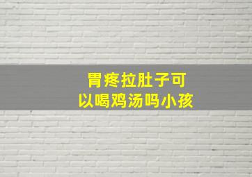 胃疼拉肚子可以喝鸡汤吗小孩