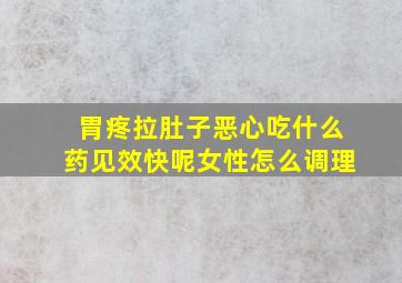 胃疼拉肚子恶心吃什么药见效快呢女性怎么调理