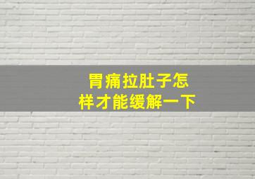 胃痛拉肚子怎样才能缓解一下