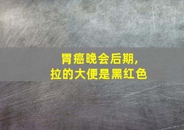 胃癌晚会后期,拉的大便是黑红色