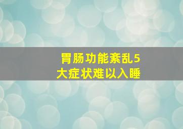 胃肠功能紊乱5大症状难以入睡