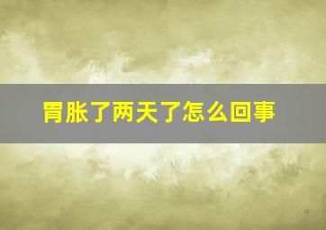 胃胀了两天了怎么回事