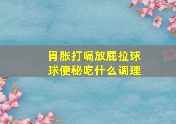 胃胀打嗝放屁拉球球便秘吃什么调理