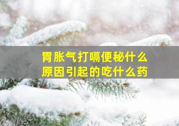 胃胀气打嗝便秘什么原因引起的吃什么药