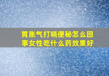 胃胀气打嗝便秘怎么回事女性吃什么药效果好