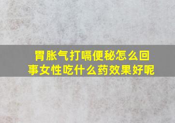 胃胀气打嗝便秘怎么回事女性吃什么药效果好呢