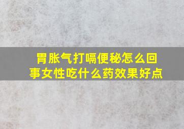 胃胀气打嗝便秘怎么回事女性吃什么药效果好点