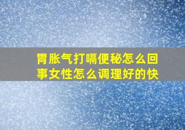 胃胀气打嗝便秘怎么回事女性怎么调理好的快