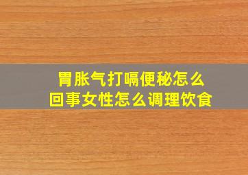 胃胀气打嗝便秘怎么回事女性怎么调理饮食