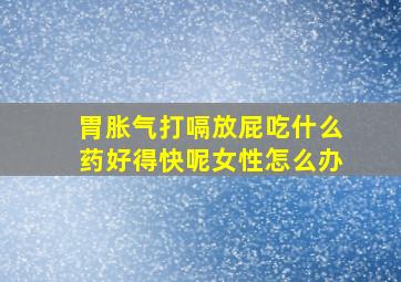 胃胀气打嗝放屁吃什么药好得快呢女性怎么办