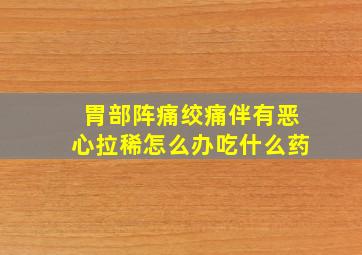 胃部阵痛绞痛伴有恶心拉稀怎么办吃什么药