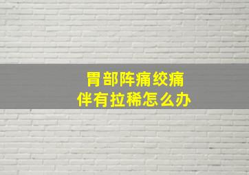 胃部阵痛绞痛伴有拉稀怎么办