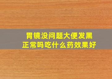 胃镜没问题大便发黑正常吗吃什么药效果好