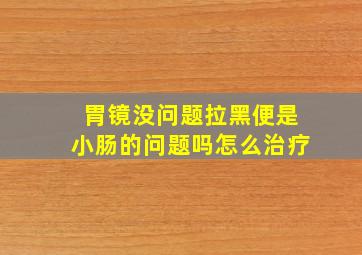 胃镜没问题拉黑便是小肠的问题吗怎么治疗