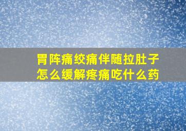 胃阵痛绞痛伴随拉肚子怎么缓解疼痛吃什么药