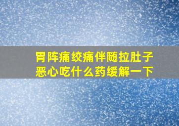 胃阵痛绞痛伴随拉肚子恶心吃什么药缓解一下