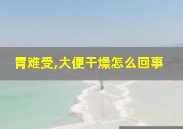 胃难受,大便干燥怎么回事